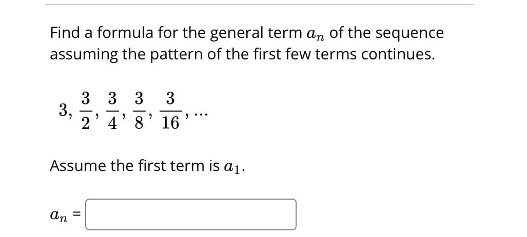 Find a formula for the general term an of the sequence
assuming the pattern of the first few terms continues.
3,
an
3 3 3 3
2
2' 4' 8 16
Assume the first term is a₁.
=
2
