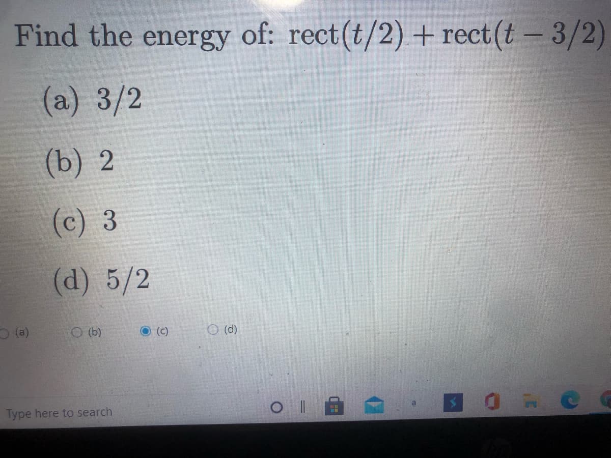 Find the energy of: rect(t/2) + rect (t- 3/2)
(a) 3/2
(b) 2
(c) 3
(d) 5/2
(a)
(b)
O (c)
(d)
Type here to search
