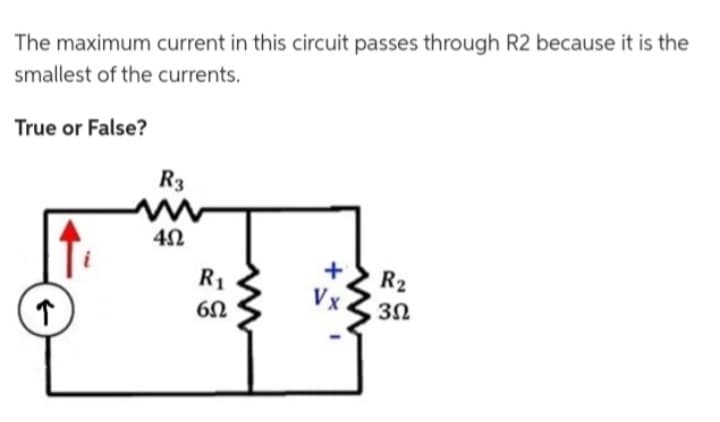 The maximum current in this circuit passes through R2 because it is the
smallest of the currents.
True or False?
↑
R3
4Ω
R₁
6Ω
Vx
R₂
3Ω