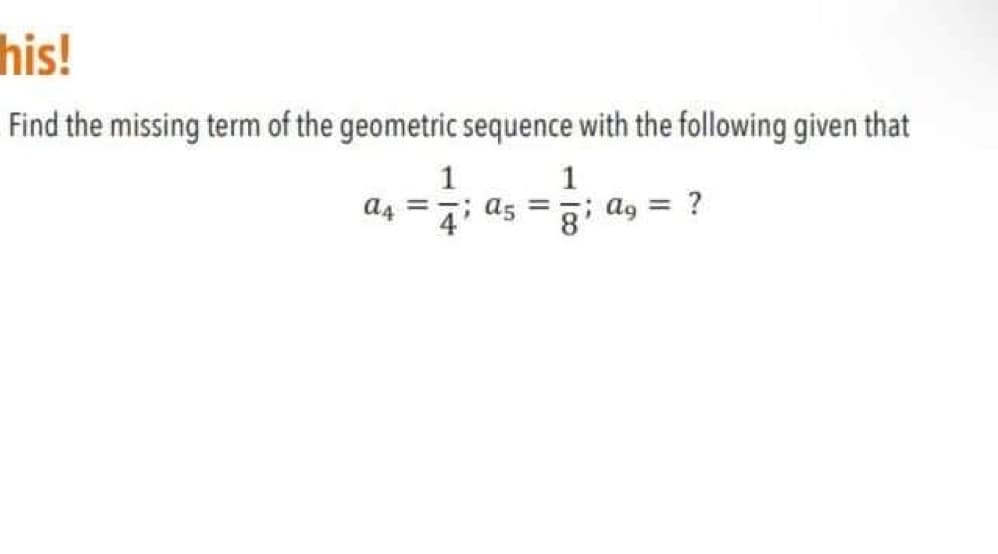 his!
Find the missing term of the geometric sequence with the following given that
1
1
a4 =
as = ; ag = ?