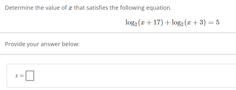 Determine the value of x that satisfies the following equation.
Provide your answer below:
X=
log₂ (x+17) + log₂ (x + 3) = 5