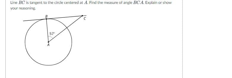 Line BC is tangent to the circle centered at A. Find the measure of angle BCA. Explain or show
your reasoning.
57°
