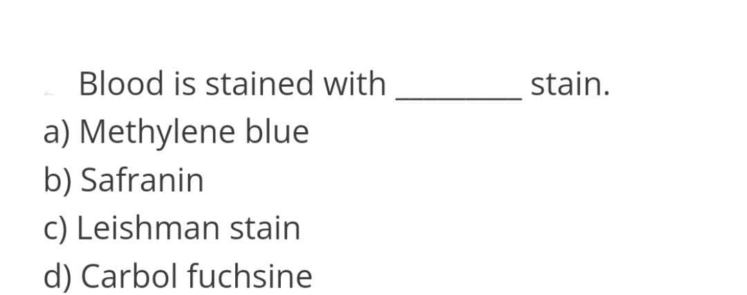 Blood is stained with
stain.
a) Methylene blue
b) Safranin
c) Leishman stain
d) Carbol fuchsine
