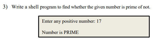 3) Write a shell program to find whether the given number is prime of not.
Enter any positive number: 17
Number is PRIME
