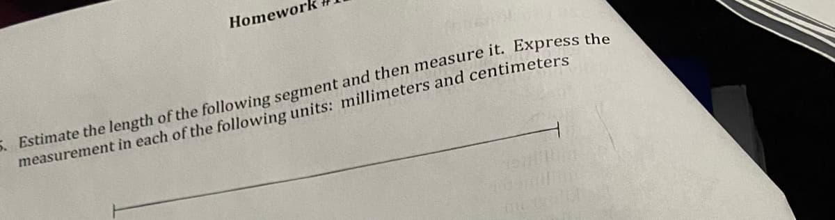 Homework
5. Estimate the length of the following segment and then measure it. Express the
measurement in each of the following units: millimeters and centimeters
Tes
mersal