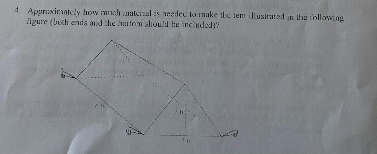 4. Approximately how much material is needed to make the tent illustrated in the following
figure (both ends and the bottom should be included)?
6 ti
5.11