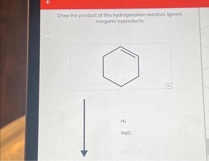 Draw the product of this hydrogenation reaction. Ignore
inorganic byproducts.
H₂
Pd/C
Q
