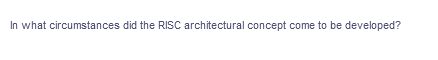In what circumstances did the RISC architectural concept come to be developed?
