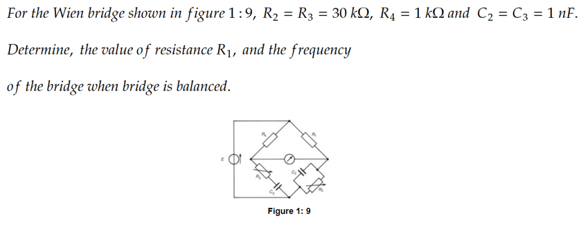 For the Wien bridge shown in figure 1:9, R₂ = R3 = 30 kQ, R₁ = 1 kQ and C₂ = C3 = 1 nf.
Determine, the value of resistance R₁, and the frequency
of the bridge when bridge is balanced.
Figure 1: 9