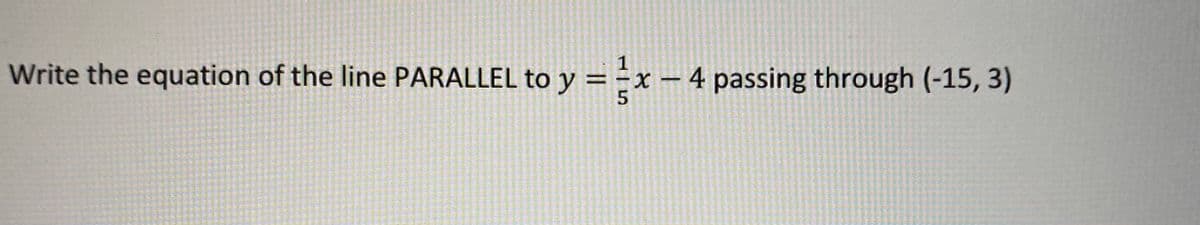 Write the equation of the line PARALLEL to y
5
=ー
4 passing through (-15, 3)
