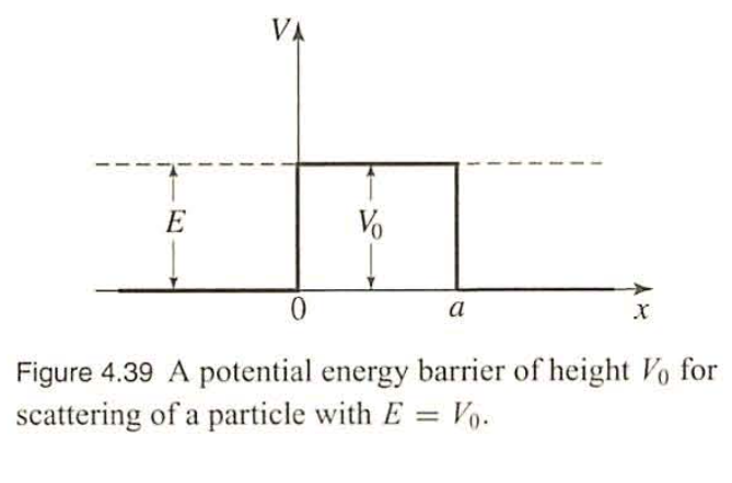 E
VA
0
Vo
a
X
Figure 4.39 A potential energy barrier of height Vo for
scattering of a particle with E = Vo.