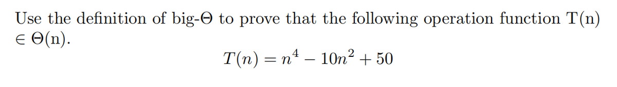 Use the definition of big- to prove that the following operation function T(n)
ΕΘ(n).
T(n) = n
4
- 10m² + 50