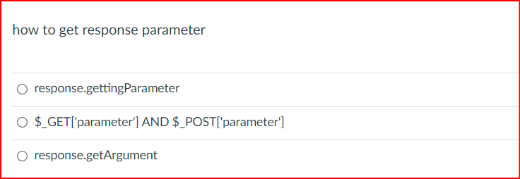 how to get response parameter
O response.gettingParameter
O $ GET['parameter'] AND $_POST['parameter']
O response.getArgument
