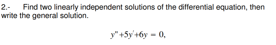 Find two linearly independent solutions of the differential equation, then
write the general solution.
2.-
y" +5y'+6y = 0,
