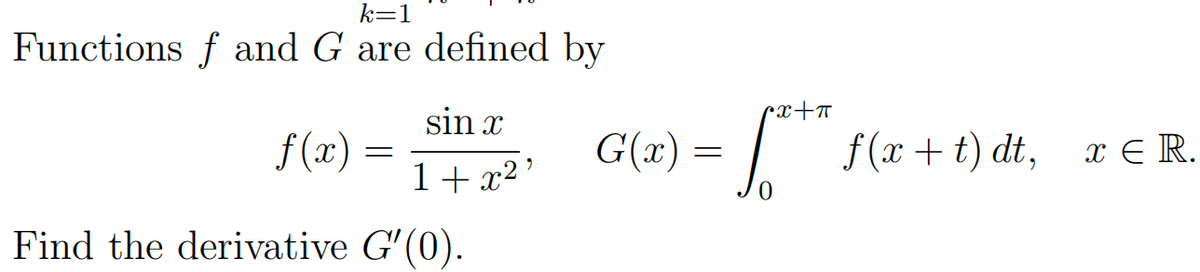 k=1
Functions f and G are defined by
f(x)
-
sin x
1+x²¹
Find the derivative G'(0).
G(x) =
rx+π
[*** f(x+t) dt, x € R.