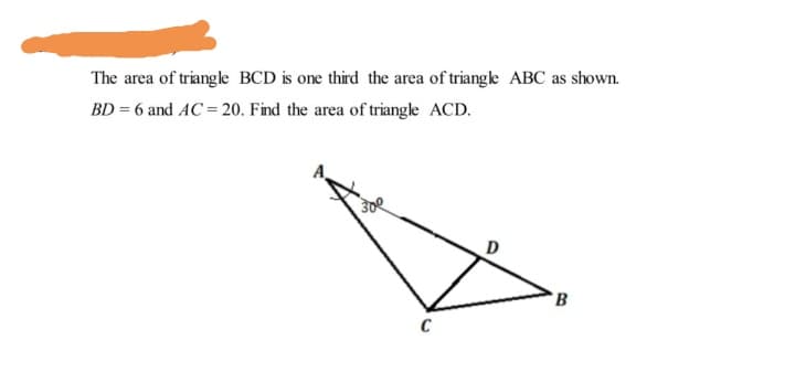 The area of triangle BCD is one third the area of triangle ABC as shown.
BD = 6 and AC = 20. Find the area of triangle ACD.
D
