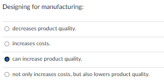 Designing for manufacturing:
decreases product quality.
increases costs.
can increase product quality.
O not only increases costs, but also lowers product quality.