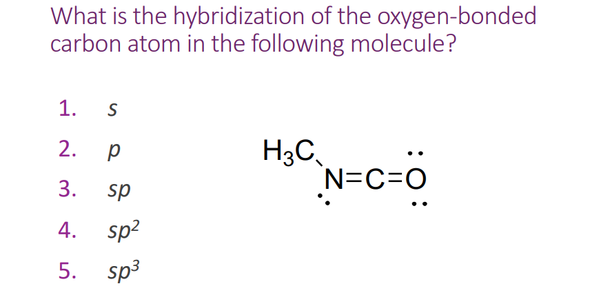 What is the hybridization of the oxygen-bonded
carbon atom in the following molecule?
1. S
2. p
№
3. sp
ற் ச் ம்
4.
sp²
sp³
H3C
N=C=O