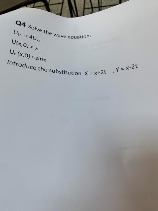 Introduce the substitution X = x+2t ,Y = x-2t
Q4 Solve the wave equation:
Utt = 4UXX
%3D
U(x,0) = x
Ut (x,0) =sinx
