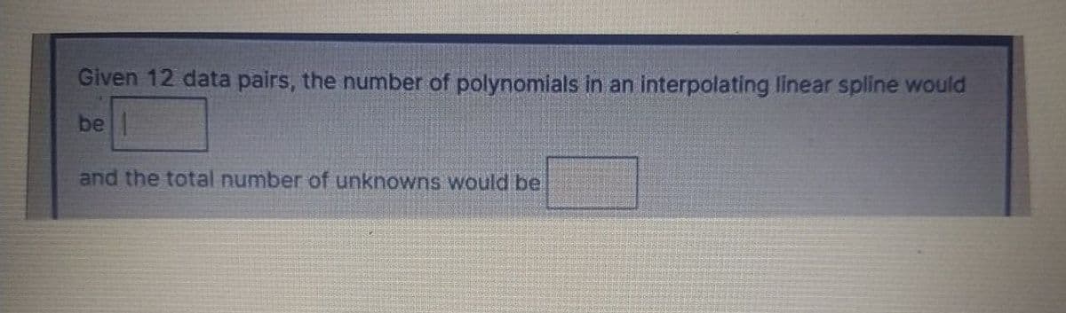 Given 12 data pairs, the number of polynomials in an interpolating linear spline would
be |
and the total number of unknowns would be
