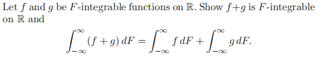 Let f and g be F-integrable functions on R. Show f+g is F-integrable
on R and
[° (f+9) dF = f* f dF + [_gd.
88