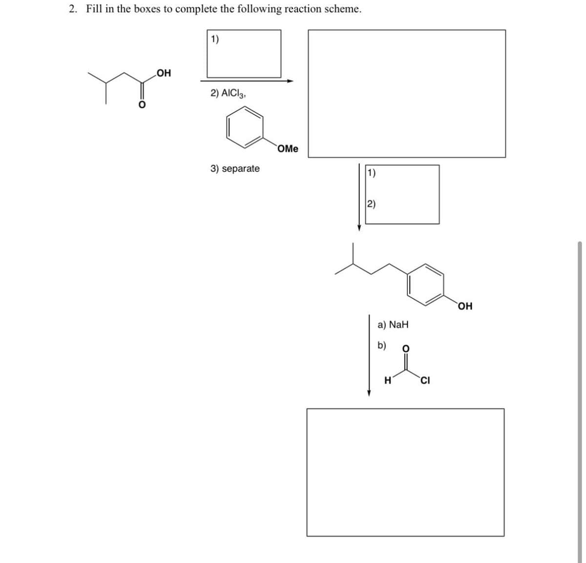 2. Fill in the boxes to complete the following reaction scheme.
1)
O
OH
2) AICI 3,
3) separate
OMe
2)
1)
a) NaH
O=
☑
H
CI
OH