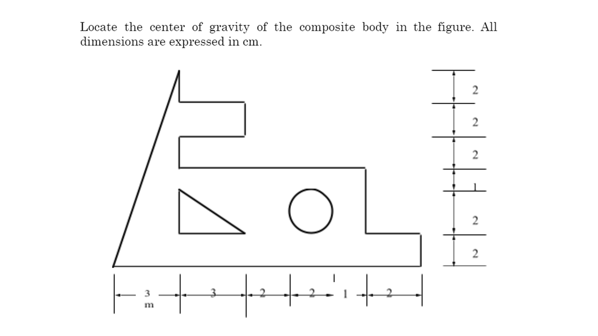 Locate the center of gravity of the composite body in the figure. All
dimensions are expressed in cm.
2
3
m
2.
2.
