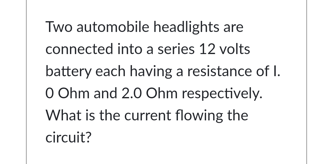 Two automobile headlights are
connected into a series 12 volts
battery each having a resistance of I.
O Ohm and 2.0 Ohm respectively.
What is the current flowing the
circuit?
