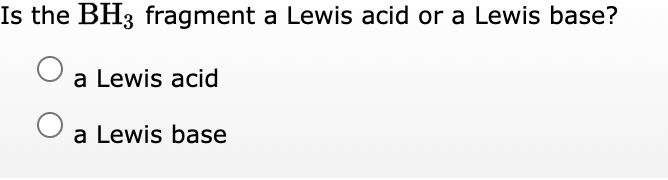 Is the BH3 fragment a Lewis acid or a Lewis base?
a Lewis acid
a Lewis base