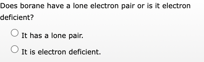 Does borane have a lone electron pair or is it electron
deficient?
It has a lone pair.
It is electron deficient.