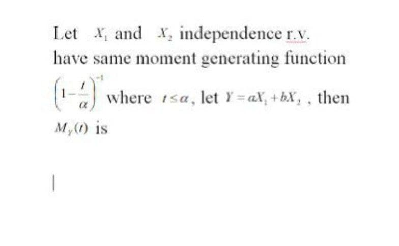 Let X and X, independence r.v.
have same moment generating function
(-) where tsa, let Y=aX+bX, , then
My (1) is
1