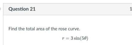 Question 21
Find the total area of the rose curve.
r = 3 sin(50)
