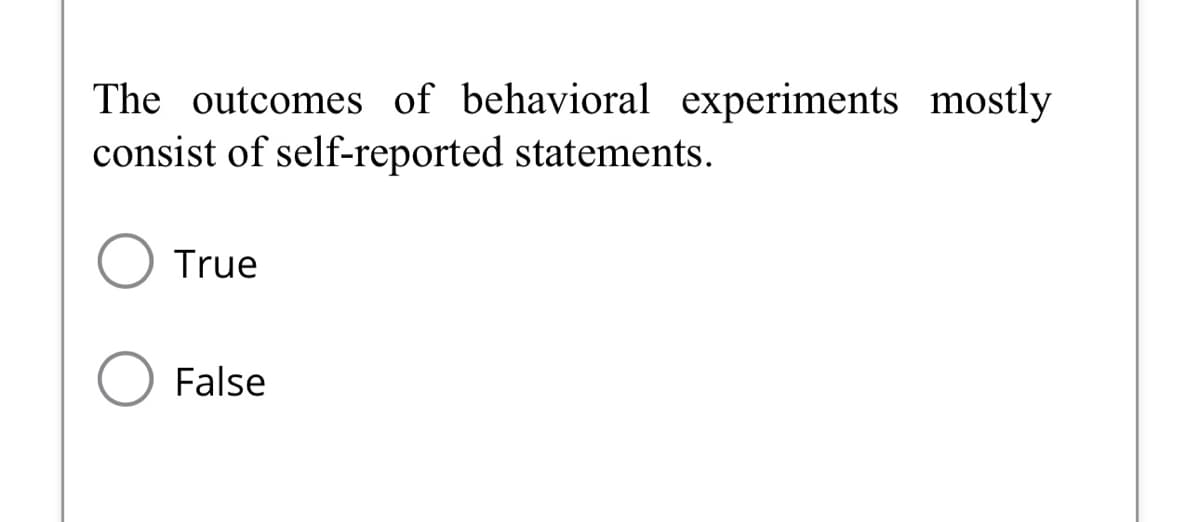 The outcomes of behavioral experiments mostly
consist of self-reported statements.
True
False