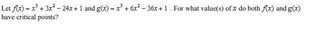 Let Ax) = x + 3x – 24x + 1 and g(x) =x + óx? - 36x +1. For what value(s) of x do both Ax) and g(x)
have critical points?
