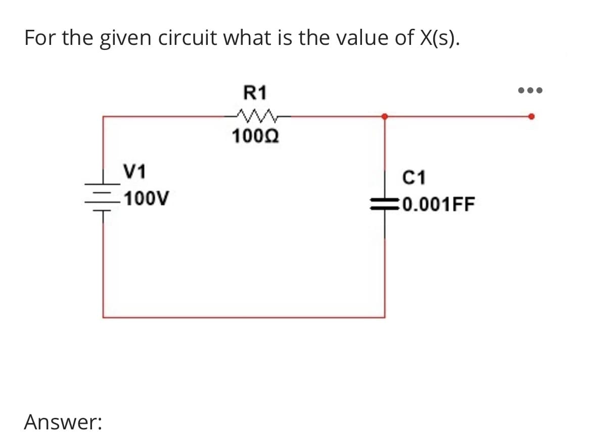 For the given circuit what is the value of X(s).
Answer:
V1
-100V
R1
100Ω
C1
0.001FF
●●●