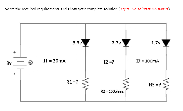 Solve the required requirements and show your complete solution (15pts. No solution no points)
9v
+
1
I1 = 20mA
3.3v
R1 =?
ww
2.2v
I2 =?
R2 = 100ohms
1.7v
13 = 100mA
R3 =?
www