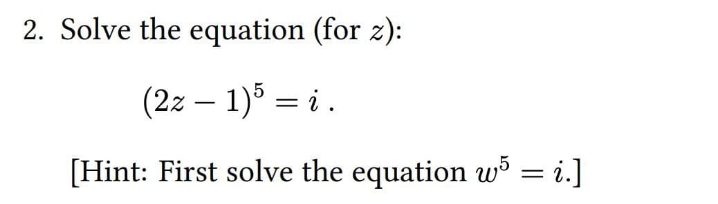 2. Solve the equation (for z):
(2z – 1)5 = i.
-
[Hint: First solve the equation w = i.]
