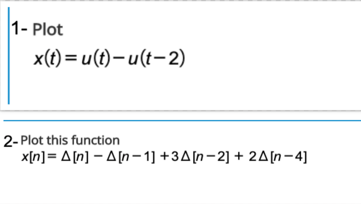 1- Plot
x(t) = u(t)-u(t-2)
2- Plot this function
x[n]= A[n] – A[n– 1] +3A[n-2] + 2A[n-4]

