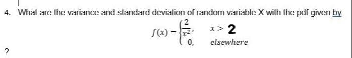4. What are the variance and standard deviation of random variable X with the pdf given by
= &
?
f(x) =
0,
x> 2
elsewhere