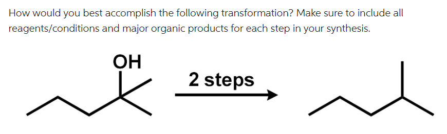 How would you best accomplish the following transformation? Make sure to include all
reagents/conditions and major organic products for each step in your synthesis.
OH
2 steps