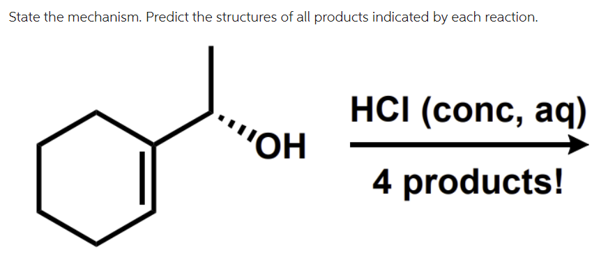 State the mechanism. Predict the structures of all products indicated by each reaction.
"OH
HCI (conc, aq)
4 products!
