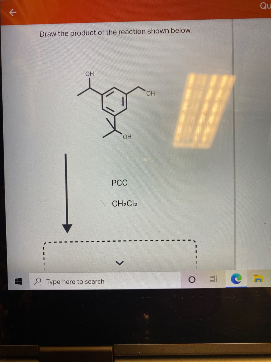 Qu
Draw the product of the reaction shown below.
OH
HO,
РСС
CH2CI2
P Type here to search
