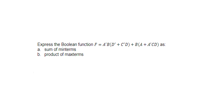 Express the Boolean function F = A'B(D' + C'D) + B(A + A'CD) as:
a. sum of minterms
b. product of maxterms
