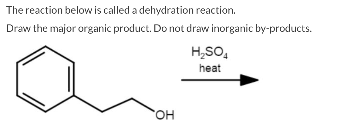 The reaction below is called a dehydration reaction.
Draw the major organic product. Do not draw inorganic by-products.
OH
H₂SO4
heat