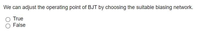 We can adjust the operating point of BJT by choosing the suitable biasing network.
True
False
