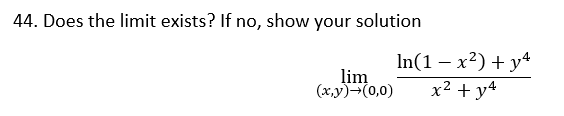 44. Does the limit exists? If no, show your solution
lim
(x,y)-(0,0)
In(1 – x²) + y4
x2 + y4
