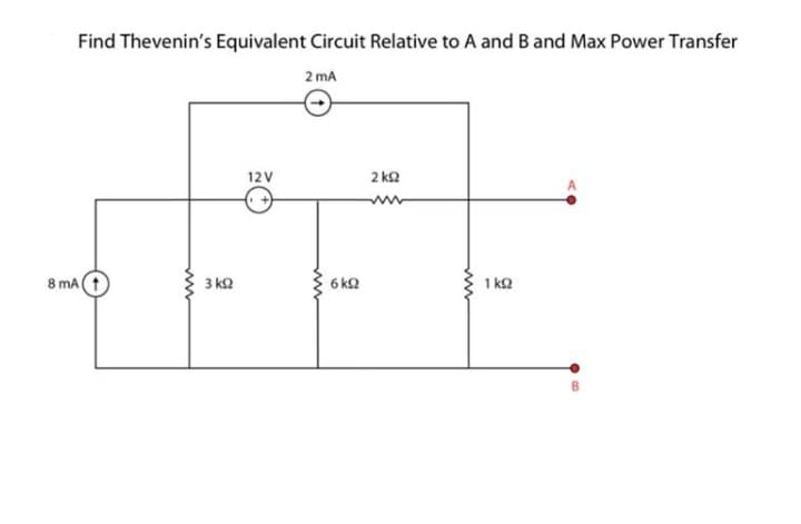 Find Thevenin's Equivalent Circuit Relative to A and Band Max Power Transfer
2 mA
12V
2 k2
8 mA
3 ka
6 k2
1 ka
