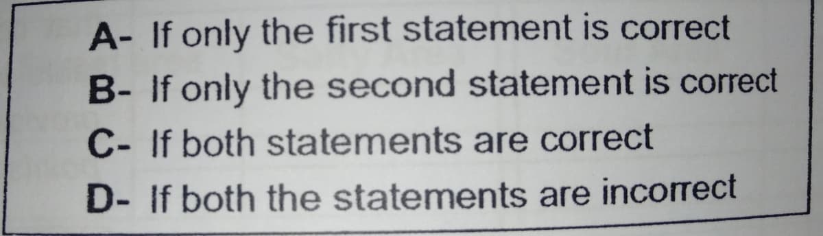 A- If only the first statement is correct
B- If only the second statement is correct
C- If both statements are correct
D- If both the statements are incorrect
