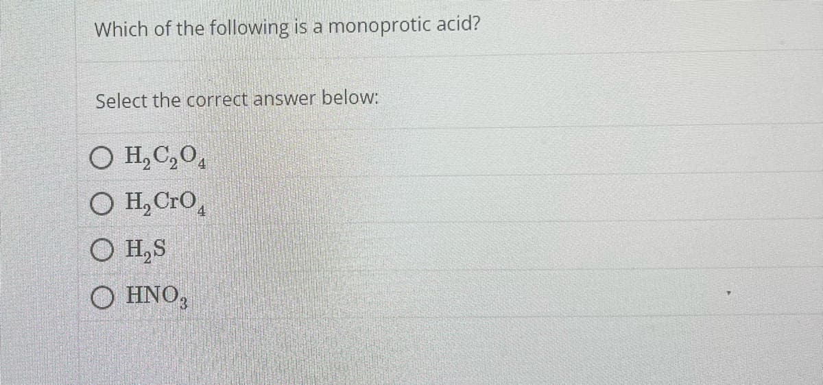 Which of the following is a monoprotic acid?
Select the correct answer below:
O H,C,O4
O H₂ CrO
OH,S
O HNO3