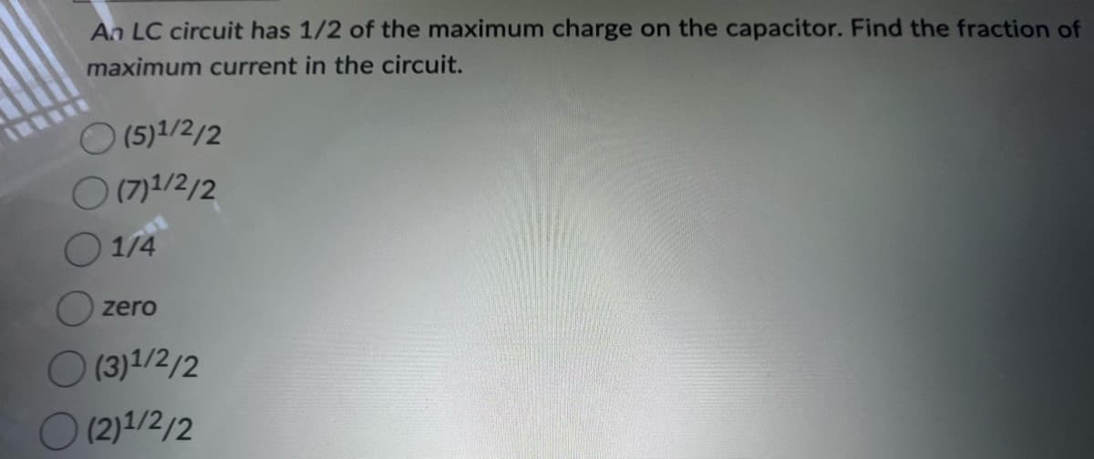 An LC circuit has 1/2 of the maximum charge on the capacitor. Find the fraction of
maximum current in the circuit.
(5)1/2/2
(7) ¹1/2/2
1/4
zero
(3)¹/2/2
(2)1/2/2